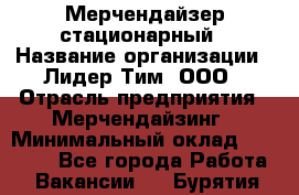 Мерчендайзер стационарный › Название организации ­ Лидер Тим, ООО › Отрасль предприятия ­ Мерчендайзинг › Минимальный оклад ­ 14 000 - Все города Работа » Вакансии   . Бурятия респ.